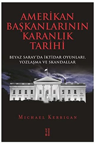 Amerikan Başkanlarının Karanlık Tarihi; Beyaz Saray'da İktidar Oyunları, Yozlaşma ve Skandallar