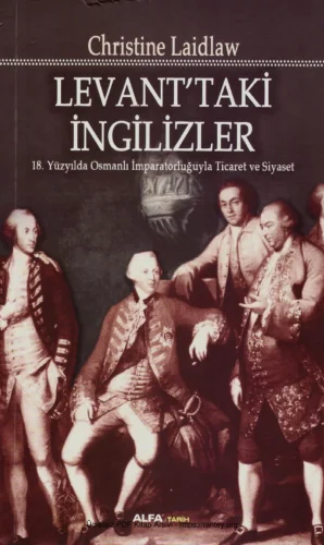 Levanttaki İngilizler 18 Yüzyılda Osmanlı İmparatorluğuyla Ticaret ve Siyaset