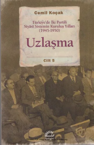 Türkiyede İki Partili Siyasi Sistemin Kuruluş Yılları Uzlaşma 1945 1950 Cilt 5