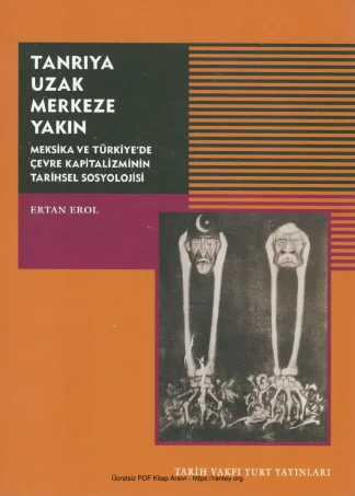 Tanrıya Uzak Merkeze Yakın Meksika ve Türkiyede Çevre Kapitalizminin Tarihsel Sosyolojisi Tarih Vakfı Yurt Yayınları
