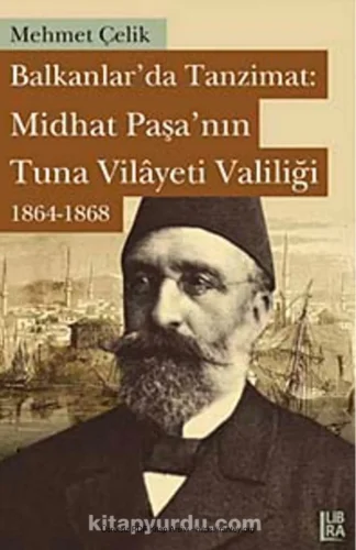 Balkanlarda Tanzimat Mithad Paşanın Tuna Vilyeti Valiliği 1864 1868 Libra Yayınları