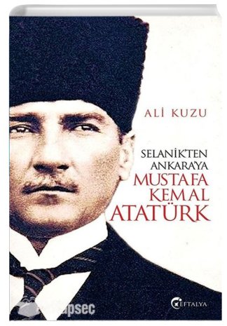 Selanik ten Ankara ya Mustafa Kemal Atatürk Ali Kuzu Eftalya Yayınları