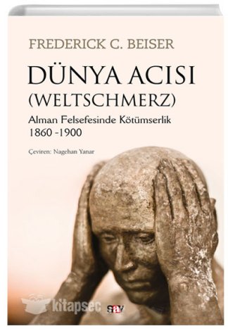 Dünya Acısı (Weltschmerz) Alman Felsefesinde Kötümserlik (1860-1900) Frederick C. Beiser
