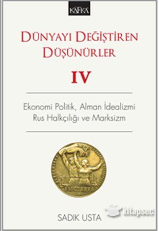 Dünyayı Değiştiren Düşünürler 4 Ekonomi Politik, Alman İdealizmi, Rus Halkçılığı ve Marksizm Sadık Usta Kafka Yayınları