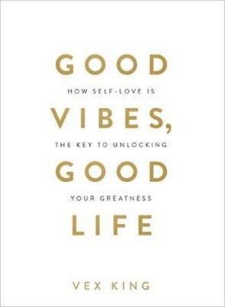 Good Vibes Good Life: How Self-Love Is the Key to Unlocking Your Greatness