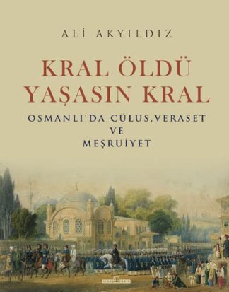 Kral Öldü Yasasin Kral - Osmanlı'da Cülus, Veraset ve Mesruiyet