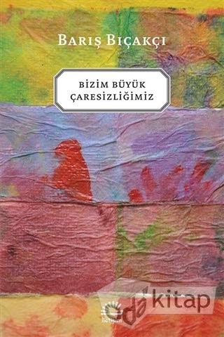 Bizim büyük çaresizliğimiz